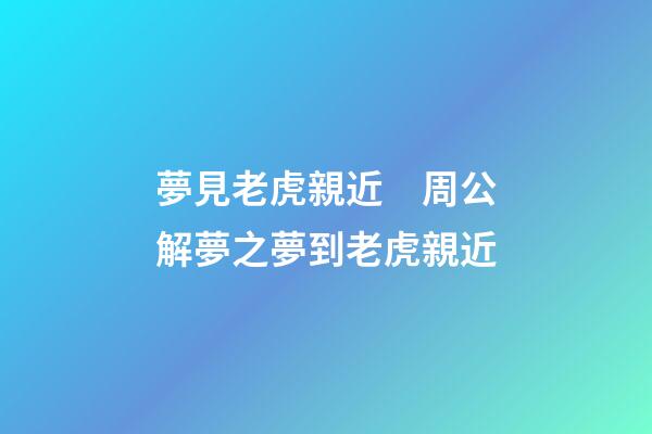 夢見老虎親近　周公解夢之夢到老虎親近